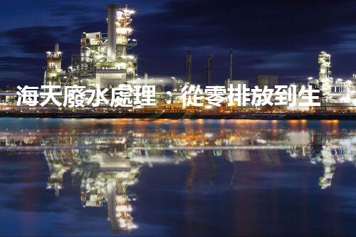 海天廢水處理：從零排放到生態(tài)再生，你所不明白的秘密！